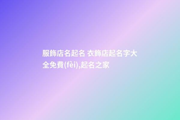 服飾店名起名 衣飾店起名字大全免費(fèi),起名之家-第1張-店鋪起名-玄機(jī)派